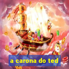 a carona do ted